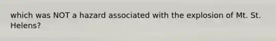 which was NOT a hazard associated with the explosion of Mt. St. Helens?