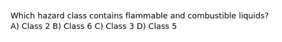 Which hazard class contains flammable and combustible liquids? A) Class 2 B) Class 6 C) Class 3 D) Class 5