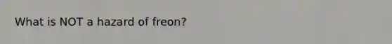 What is NOT a hazard of freon?