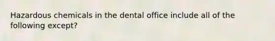 Hazardous chemicals in the dental office include all of the following except?