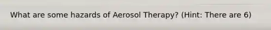 What are some hazards of Aerosol Therapy? (Hint: There are 6)