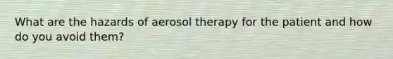 What are the hazards of aerosol therapy for the patient and how do you avoid them?