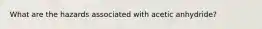 What are the hazards associated with acetic anhydride?
