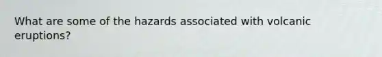 What are some of the hazards associated with volcanic eruptions?