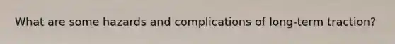 What are some hazards and complications of long-term traction?