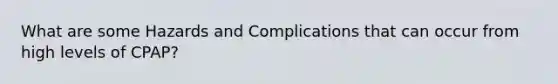 What are some Hazards and Complications that can occur from high levels of CPAP?