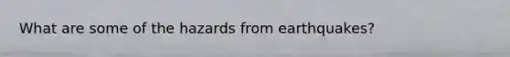 What are some of the hazards from earthquakes?