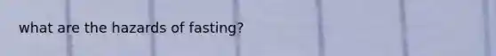 what are the hazards of fasting?