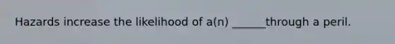 Hazards increase the likelihood of a(n) ______through a peril.