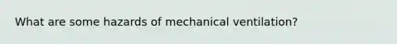 What are some hazards of mechanical ventilation?