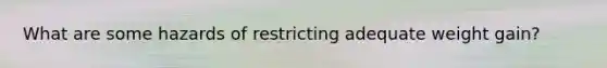 What are some hazards of restricting adequate weight gain?