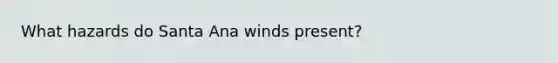 What hazards do Santa Ana winds present?