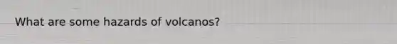 What are some hazards of volcanos?