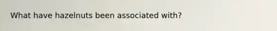 What have hazelnuts been associated with?