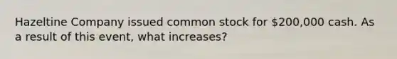 Hazeltine Company issued common stock for 200,000 cash. As a result of this event, what increases?