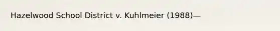 Hazelwood School District v. Kuhlmeier (1988)—