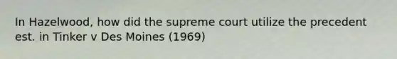 In Hazelwood, how did the supreme court utilize the precedent est. in Tinker v Des Moines (1969)