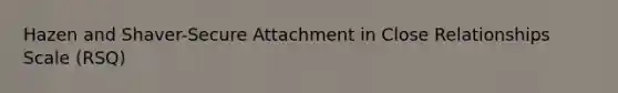 Hazen and Shaver-Secure Attachment in Close Relationships Scale (RSQ)