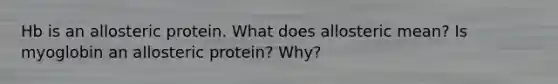 Hb is an allosteric protein. What does allosteric mean? Is myoglobin an allosteric protein? Why?