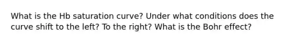 What is the Hb saturation curve? Under what conditions does the curve shift to the left? To the right? What is the Bohr effect?