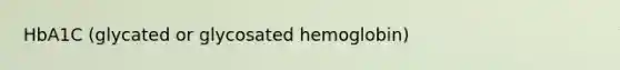 HbA1C (glycated or glycosated hemoglobin)