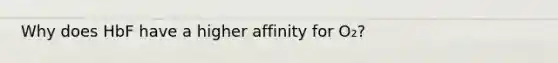 Why does HbF have a higher affinity for O₂?