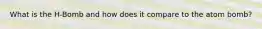 What is the H-Bomb and how does it compare to the atom bomb?