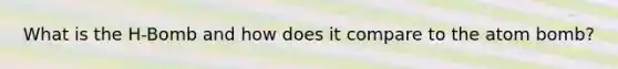What is the H-Bomb and how does it compare to the atom bomb?