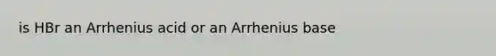 is HBr an Arrhenius acid or an Arrhenius base