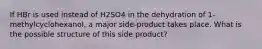 If HBr is used instead of H2SO4 in the dehydration of 1-methylcyclohexanol, a major side-product takes place. What is the possible structure of this side product?