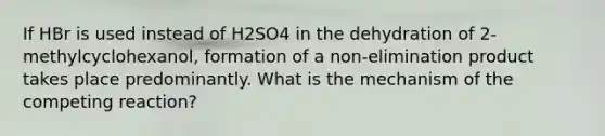 If HBr is used instead of H2SO4 in the dehydration of 2-methylcyclohexanol, formation of a non-elimination product takes place predominantly. What is the mechanism of the competing reaction?