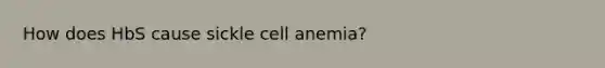 How does HbS cause sickle cell anemia?