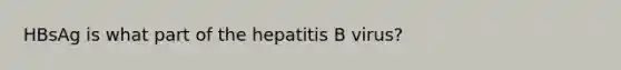 HBsAg is what part of the hepatitis B virus?