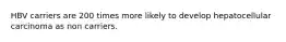 HBV carriers are 200 times more likely to develop hepatocellular carcinoma as non carriers.