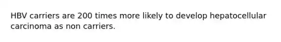 HBV carriers are 200 times more likely to develop hepatocellular carcinoma as non carriers.