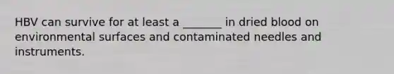 HBV can survive for at least a _______ in dried blood on environmental surfaces and contaminated needles and instruments.