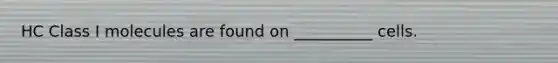 HC Class I molecules are found on __________ cells.