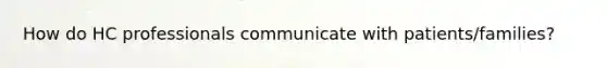 How do HC professionals communicate with patients/families?