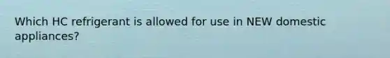 Which HC refrigerant is allowed for use in NEW domestic appliances?