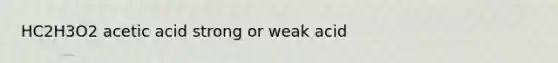 HC2H3O2 acetic acid strong or weak acid