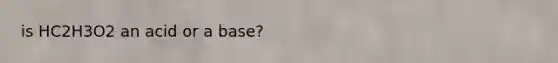 is HC2H3O2 an acid or a base?