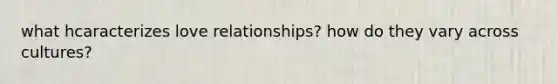 what hcaracterizes love relationships? how do they vary across cultures?