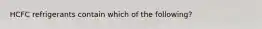 HCFC refrigerants contain which of the following?