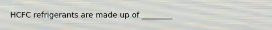 HCFC refrigerants are made up of ________