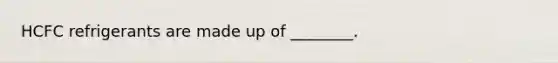 HCFC refrigerants are made up of ________.