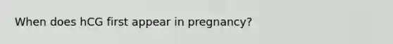 When does hCG first appear in pregnancy?