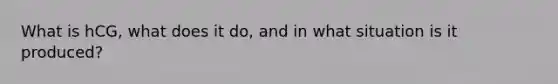 What is hCG, what does it do, and in what situation is it produced?