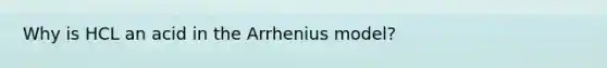 Why is HCL an acid in the Arrhenius model?