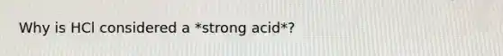 Why is HCl considered a *strong acid*?