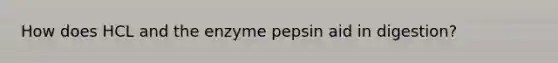 How does HCL and the enzyme pepsin aid in digestion?